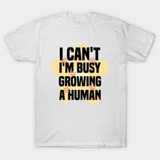 I Can't I'm Growing A Human T-Shirt